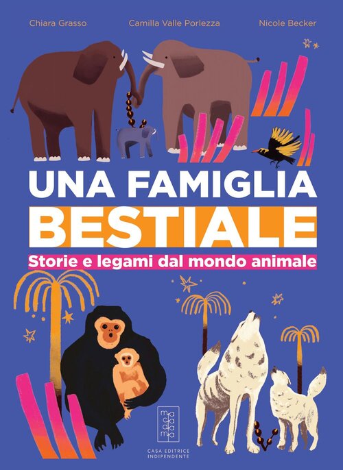 Una famiglia bestiale - Storie e legami dal mondo animale, Camilla Valle Porlezza e Chiara Grasso